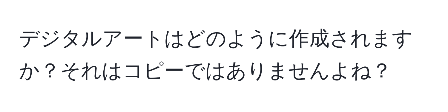 デジタルアートはどのように作成されますか？それはコピーではありませんよね？