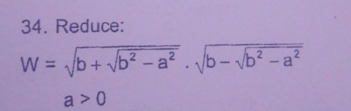 Reduce:
W=sqrt(b+sqrt b^2-a^2)· sqrt(b-sqrt b^2-a^2)
a>0