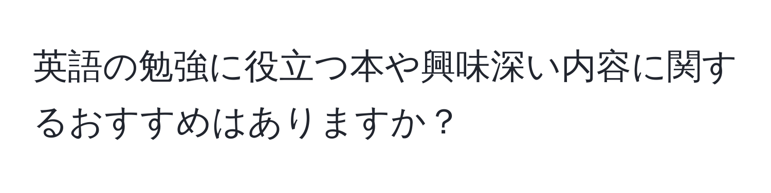 英語の勉強に役立つ本や興味深い内容に関するおすすめはありますか？