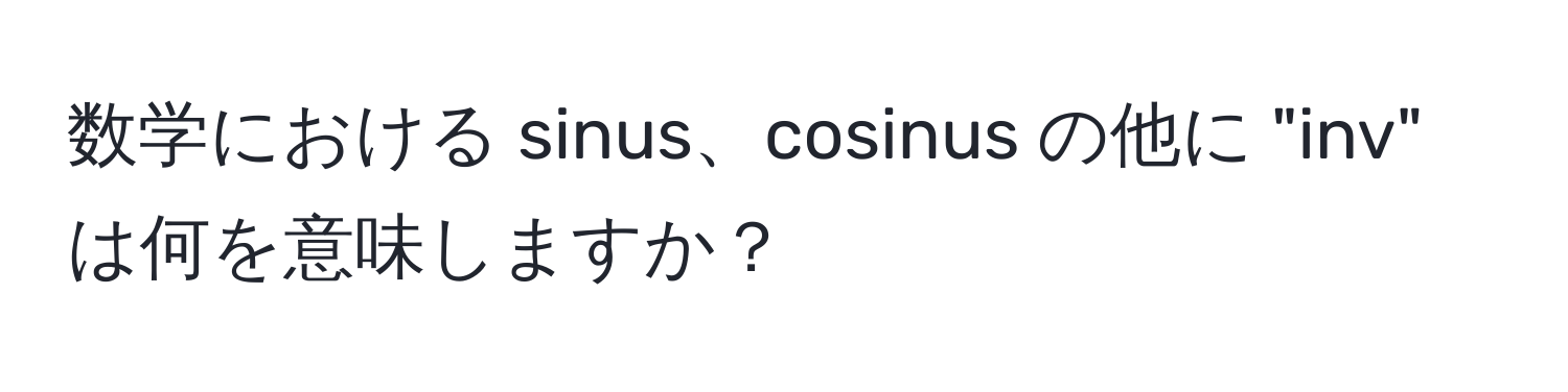 数学における sinus、cosinus の他に "inv" は何を意味しますか？