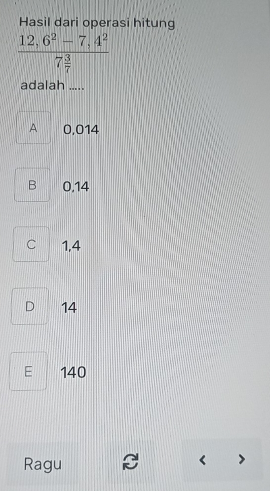 Hasil dari operasi hitung
frac 12,6^2-7,4^27 3/7 
adalah .....
A 0,014
B 0.14
C 1,4
D 14
E 140
Ragu