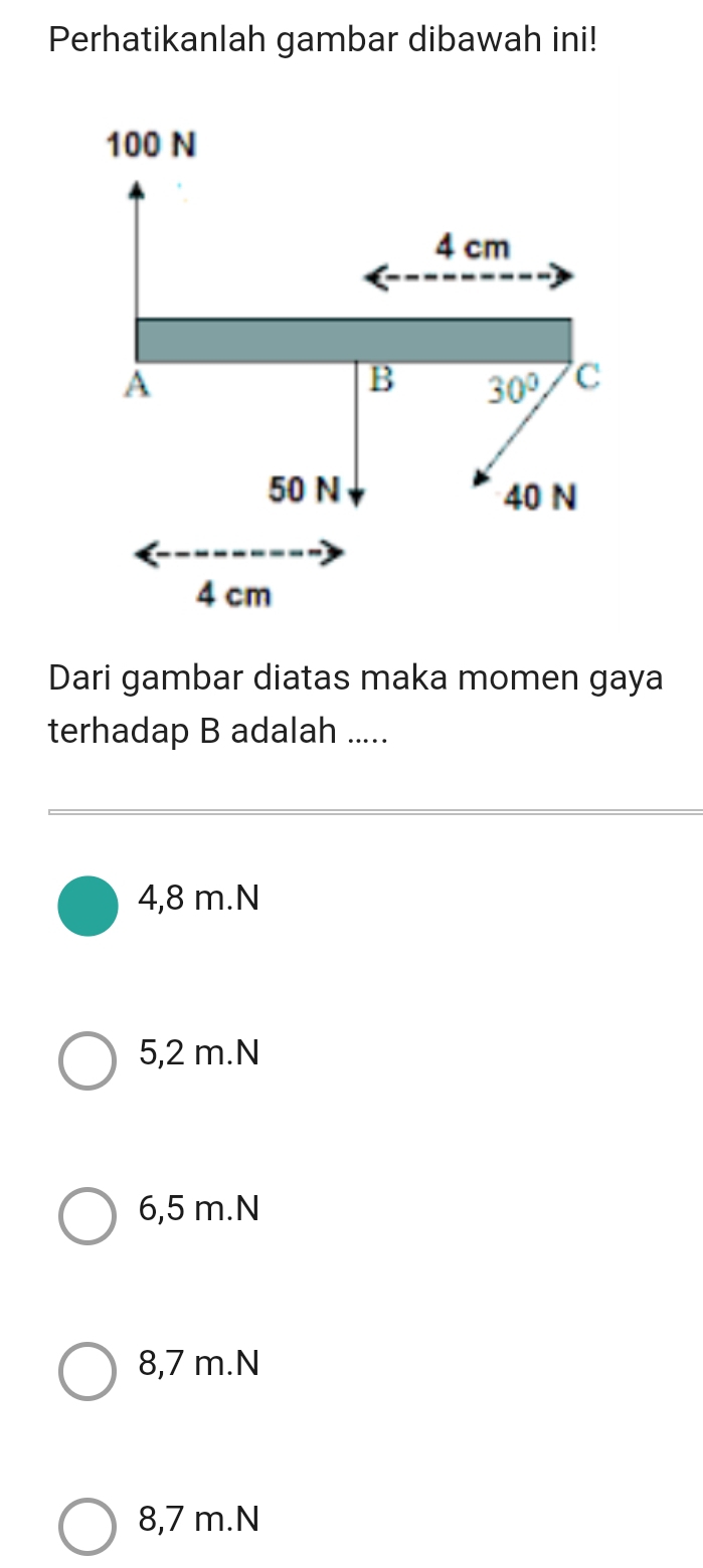 Perhatikanlah gambar dibawah ini!
Dari gambar diatas maka momen gaya
terhadap B adalah .....
4,8 m.N
5,2 m.N
6,5 m.N
8,7 m.N
8,7 m.N