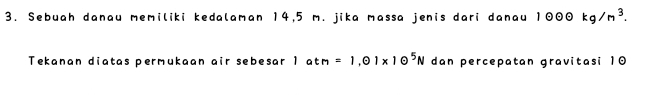 Sebuah danau memiliki kedalaman 14,5 m. jika massa jenis dari danau 1odot odot θ kg/m^3. 
Tekanan diatas permukaan air sebesar 1 a n=1.odot 1* 10^5N A dan percepatan gravitasi 10