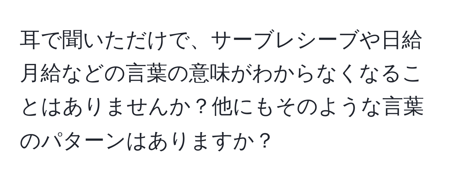 耳で聞いただけで、サーブレシーブや日給月給などの言葉の意味がわからなくなることはありませんか？他にもそのような言葉のパターンはありますか？