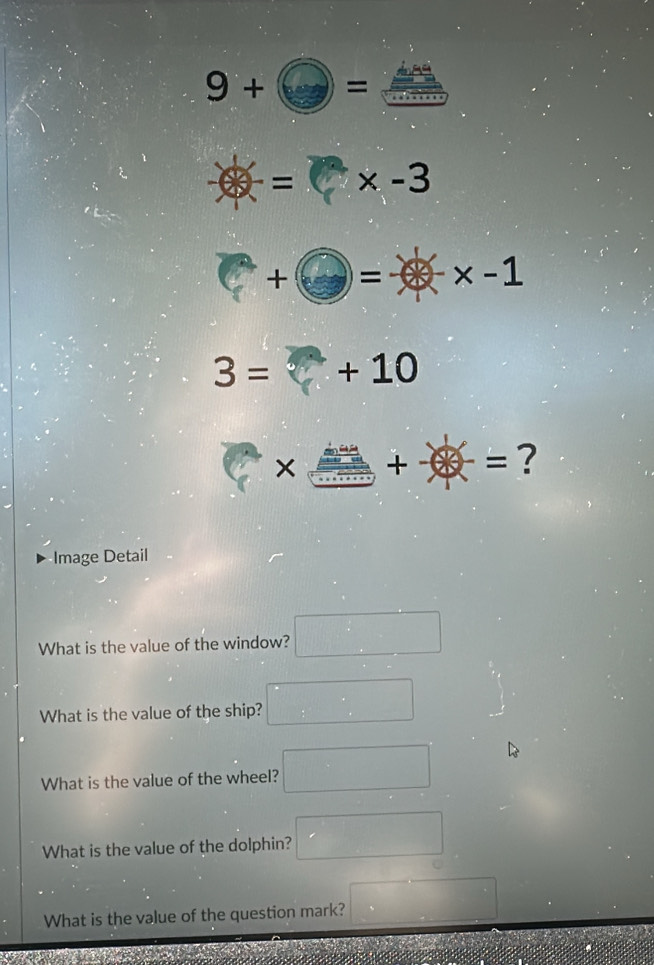 9+□ =
AP · : = (3 * -3
+ + )=-* -1
3= + 10 
× += ? 
Image Detail 
What is the value of the window? □^((circ)° ^circ) 
What is the value of the ship? x°= □ /□  
What is the value of the wheel? 
What is the value of the dolphin? 
What is the value of the question mark? □ frac  
a