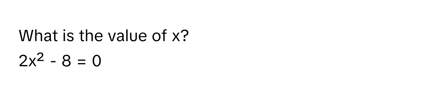 What is the value of x?
2x² - 8 = 0