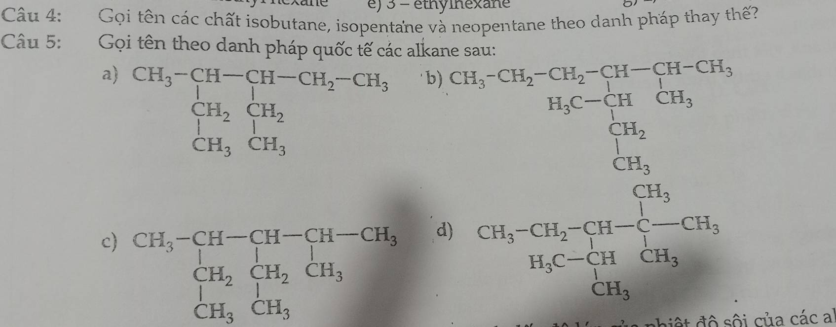 3 - éthylnexane
Câu 4: Gọi tên các chất isobutane, isopentane và neopentane theo danh pháp thay thế?
Câu 5: Gọi tên theo danh pháp quốc tế các
1
a) beginarrayr CH_3-CH-CH-CH_2-CH_3 CH_2CH_2 CH_3CH_3endarray beginarrayr 5x^m ge^(12)>frac 1)15=7 when 3x^2+10x=frac 1300 when+500 hline 11x+10 when 0 when -1x+12 when hline 
c
của các a