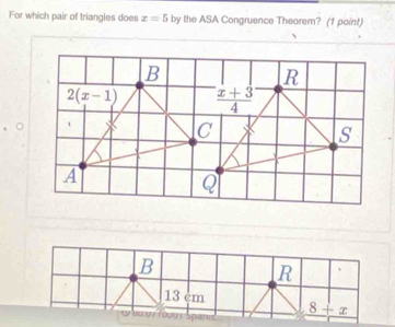 For which pair of triangles does x=5 by the ASA Congruence Theorem? (1 point)
B
R
13 cm _ 8+x
fou Span