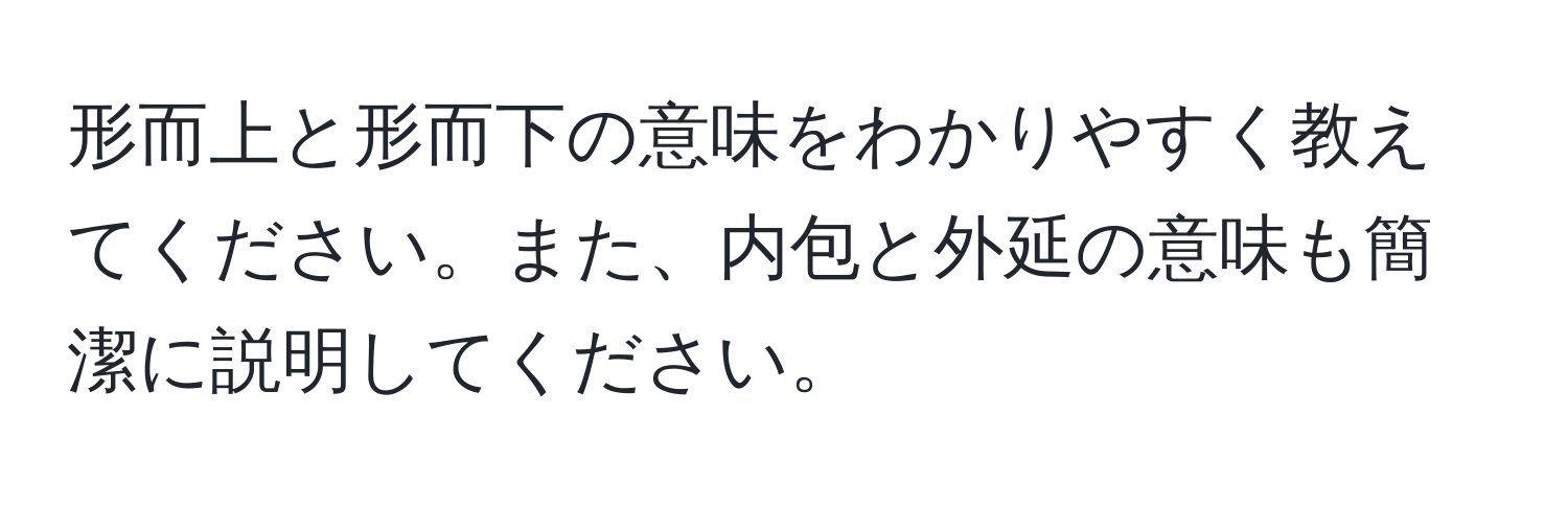 形而上と形而下の意味をわかりやすく教えてください。また、内包と外延の意味も簡潔に説明してください。