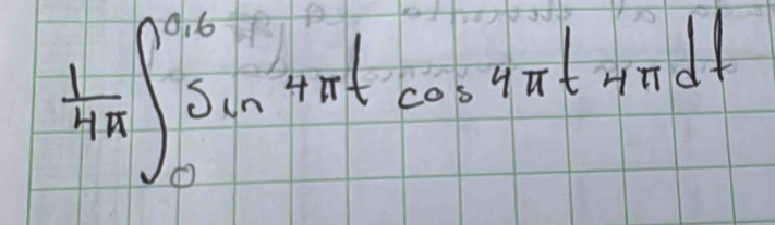  1/4π  ∈t _0^(0.6)sin 4π tcos 4π tsin dt