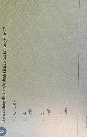 Thẻ nào dùng để tạo một danh sách có thứ tự trong HTML?
A.
B.
C.
D.
Quav lại