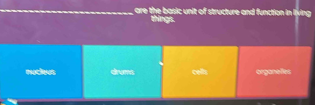 are the basic unit of structure and function in living
things.
nucleus drums cells organelles