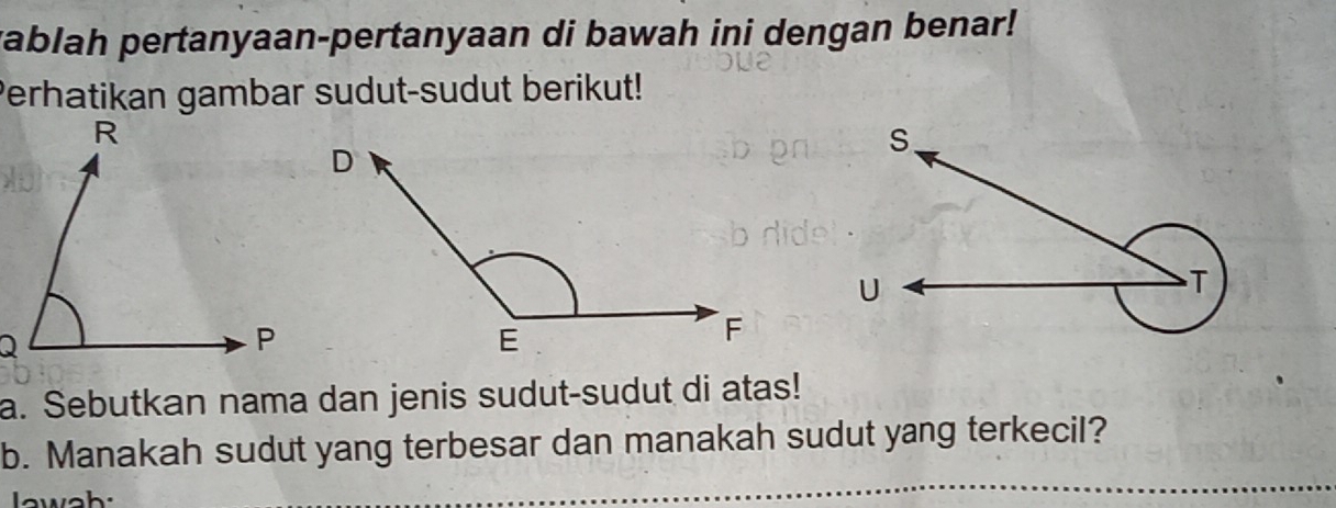 vablah pertanyaan-pertanyaan di bawah ini dengan benar! 
Perhatikan gambar sudut-sudut berikut! 
a. Sebutkan nama dan jenis sudut-sudut di atas! 
b. Manakah sudut yang terbesar dan manakah sudut yang terkecil? 
Iawah: