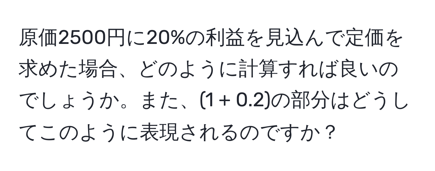 原価2500円に20%の利益を見込んで定価を求めた場合、どのように計算すれば良いのでしょうか。また、(1 + 0.2)の部分はどうしてこのように表現されるのですか？