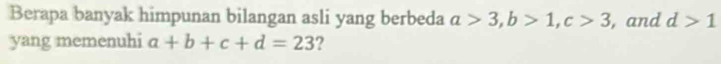 Berapa banyak himpunan bilangan asli yang berbeda a>3, b>1, c>3 , and d>1
yang memenuhi a+b+c+d=23 ?