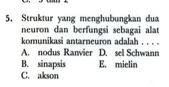 Struktur yang menghubungkan dua
neuron dan berfungsi sebagai alat
komunikasi antarneuron adalah . . . .
A. nodus Ranvier D. sel Schwann
B. sinapsis E. mielin
C. akson