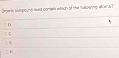 Organic compound must contain which of the following atoms?
。
C
s
H