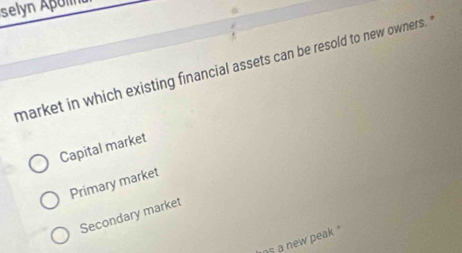 selón Apolna
market in which existing financial assets can be resold to new owners.
Capital market
Primary market
Secondary market
ns a new peak