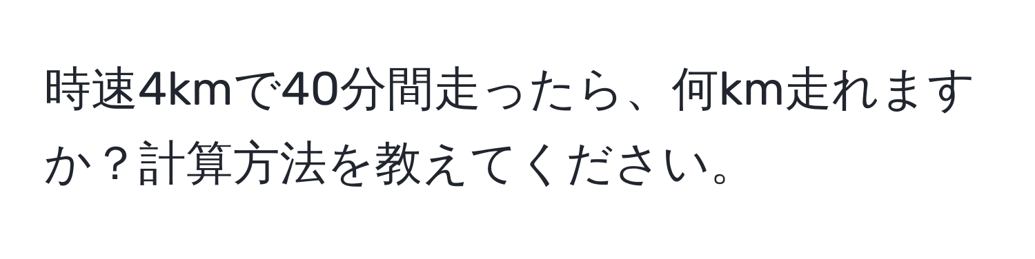 時速4kmで40分間走ったら、何km走れますか？計算方法を教えてください。