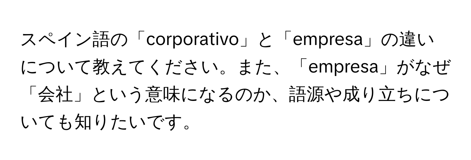 スペイン語の「corporativo」と「empresa」の違いについて教えてください。また、「empresa」がなぜ「会社」という意味になるのか、語源や成り立ちについても知りたいです。