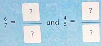  6/7 = ?/?  and  4/5 = ?/? 