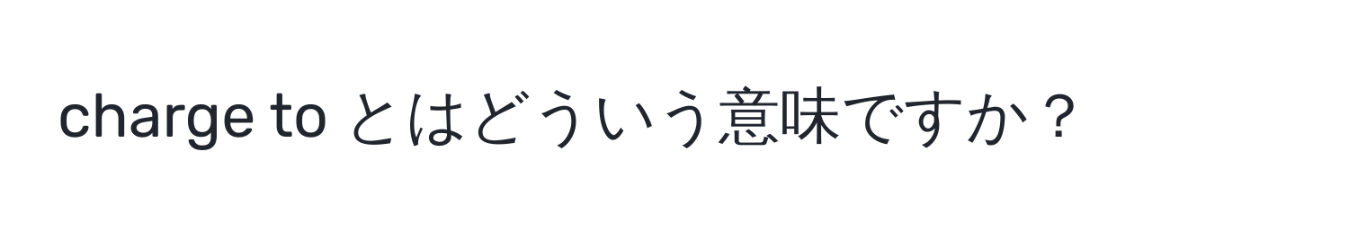 charge to とはどういう意味ですか？