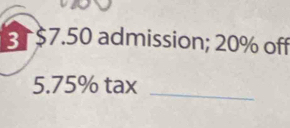 3 $7.50 admission; 20% off 
5. 75% tax_