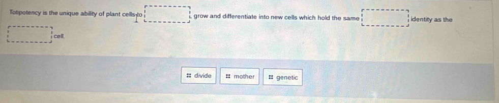 Totipotency is the unique ability of plant cells to grow and differentiate into new cells which hold the same identity as the
:: dívide :: mother :: genetic