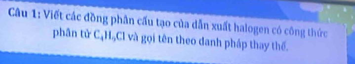 Viết các đồng phân cấu tạo của dẫn xuất halogen có công thức 
phân tử CậH₂Cl và gọi tên theo danh pháp thay thế.