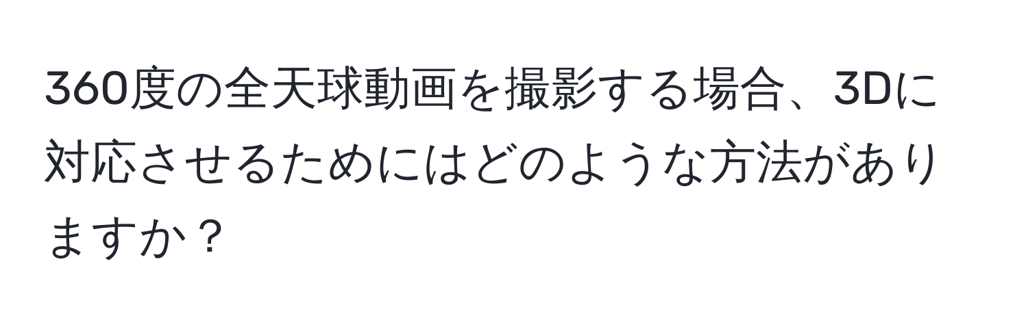 360度の全天球動画を撮影する場合、3Dに対応させるためにはどのような方法がありますか？