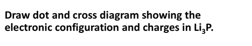 Draw dot and cross diagram showing the 
electronic configuration and charges in Li_3P.