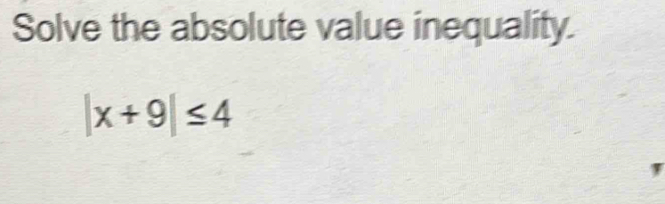 Solve the absolute value inequality.
|x+9|≤ 4