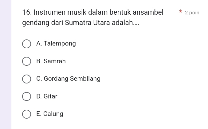 Instrumen musik dalam bentuk ansambel 2 poin
gendang dari Sumatra Utara adalah....
A. Talempong
B. Samrah
C. Gordang Sembilang
D. Gitar
E. Calung