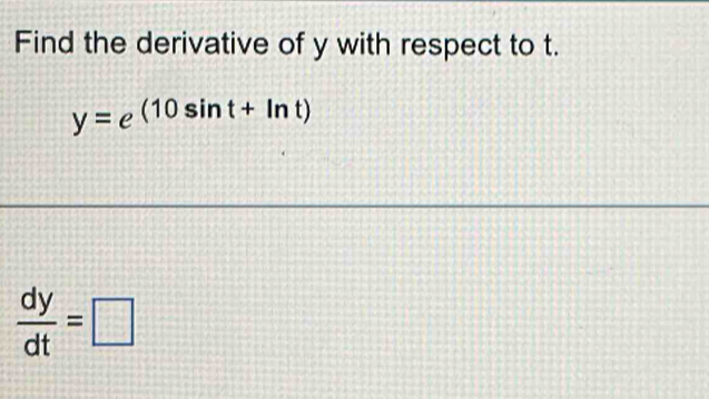 Find the derivative of y with respect to t.
y=e^((10sin t+ln t))
 dy/dt =□