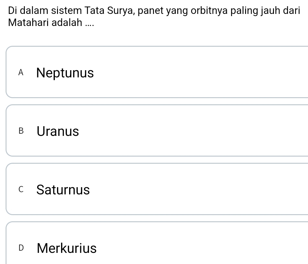 Di dalam sistem Tata Surya, panet yang orbitnya paling jauh dari
Matahari adalah ....
A Neptunus
B Uranus
c Saturnus
D Merkurius