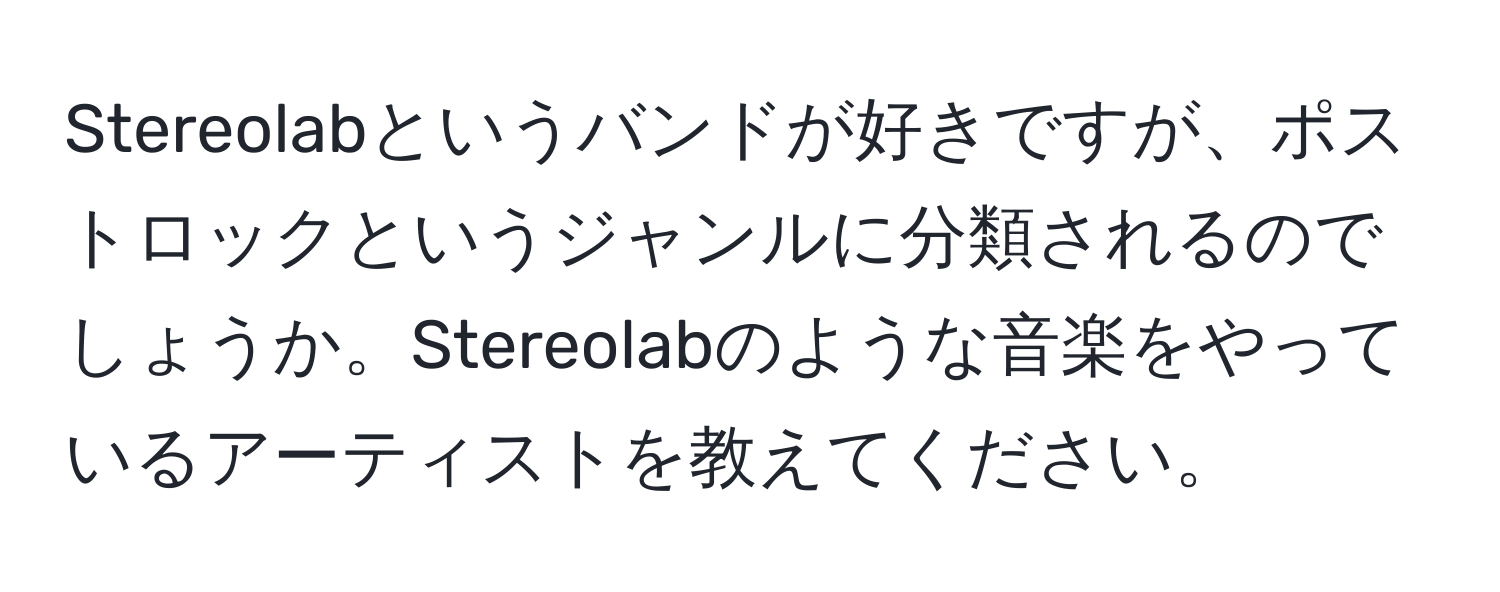 Stereolabというバンドが好きですが、ポストロックというジャンルに分類されるのでしょうか。Stereolabのような音楽をやっているアーティストを教えてください。