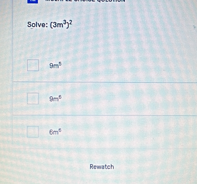 Solve: (3m^3)^2
9m^5
9m^6
6m^6
Rewatch