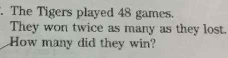 The Tigers played 48 games. 
They won twice as many as they lost. 
How many did they win?