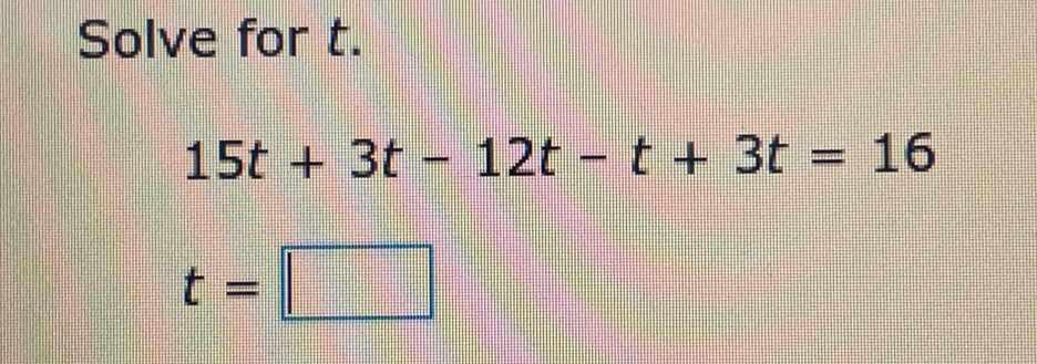 Solve for t.
15t+3t-12t-t+3t=16
t=