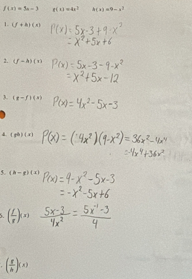 f(x)=5x-3 g(x)=4x^2 h(x)=9-x^2
1. (f+h)(x)
2. (f-h)(x)
3. (g-f)(x)
4、 (gh)(x)
5. (h-g)(x)
6. ( f/g )(x)
( g/h )(x)