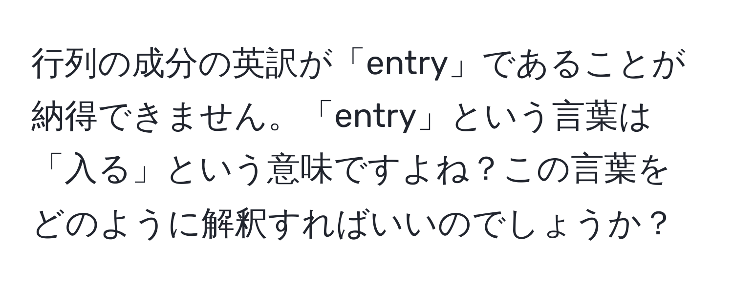 行列の成分の英訳が「entry」であることが納得できません。「entry」という言葉は「入る」という意味ですよね？この言葉をどのように解釈すればいいのでしょうか？