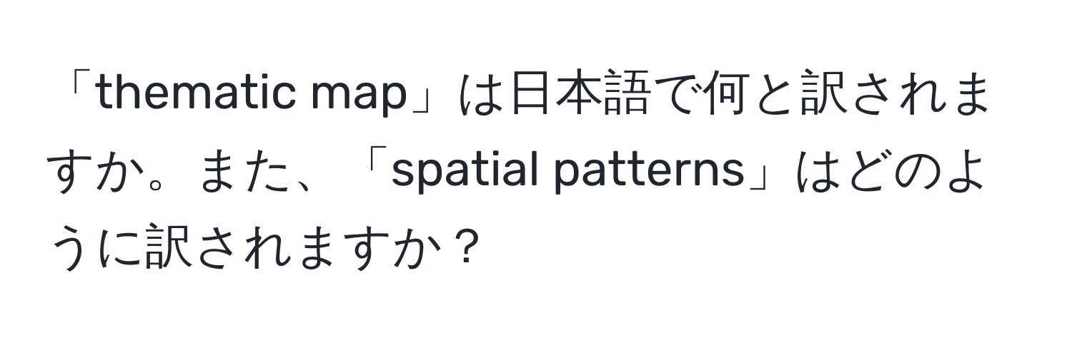 「thematic map」は日本語で何と訳されますか。また、「spatial patterns」はどのように訳されますか？