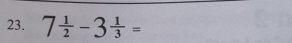 7 1/2 -3 1/3 =