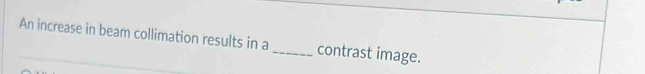 An increase in beam collimation results in a _contrast image.