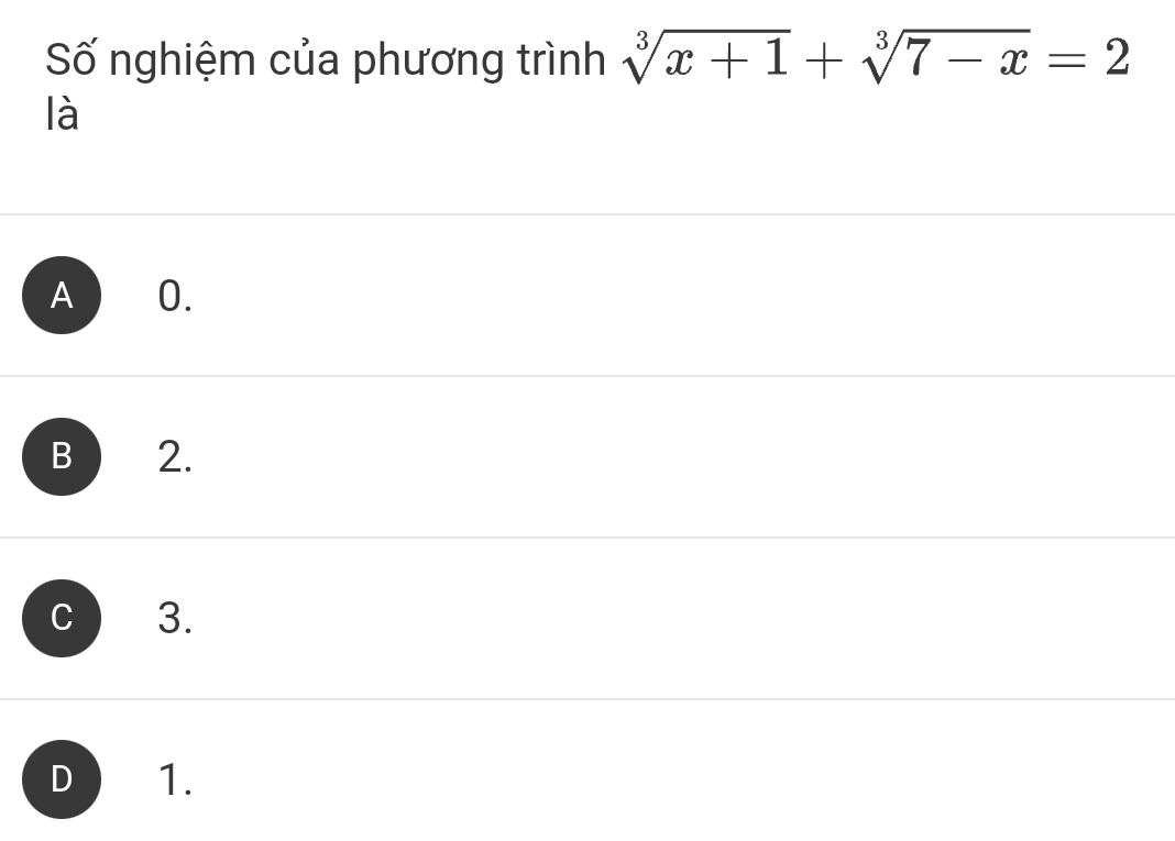 Số nghiệm của phương trình sqrt[3](x+1)+sqrt[3](7-x)=2
là
A ) 0.
B 2.
C 3.
D 1.