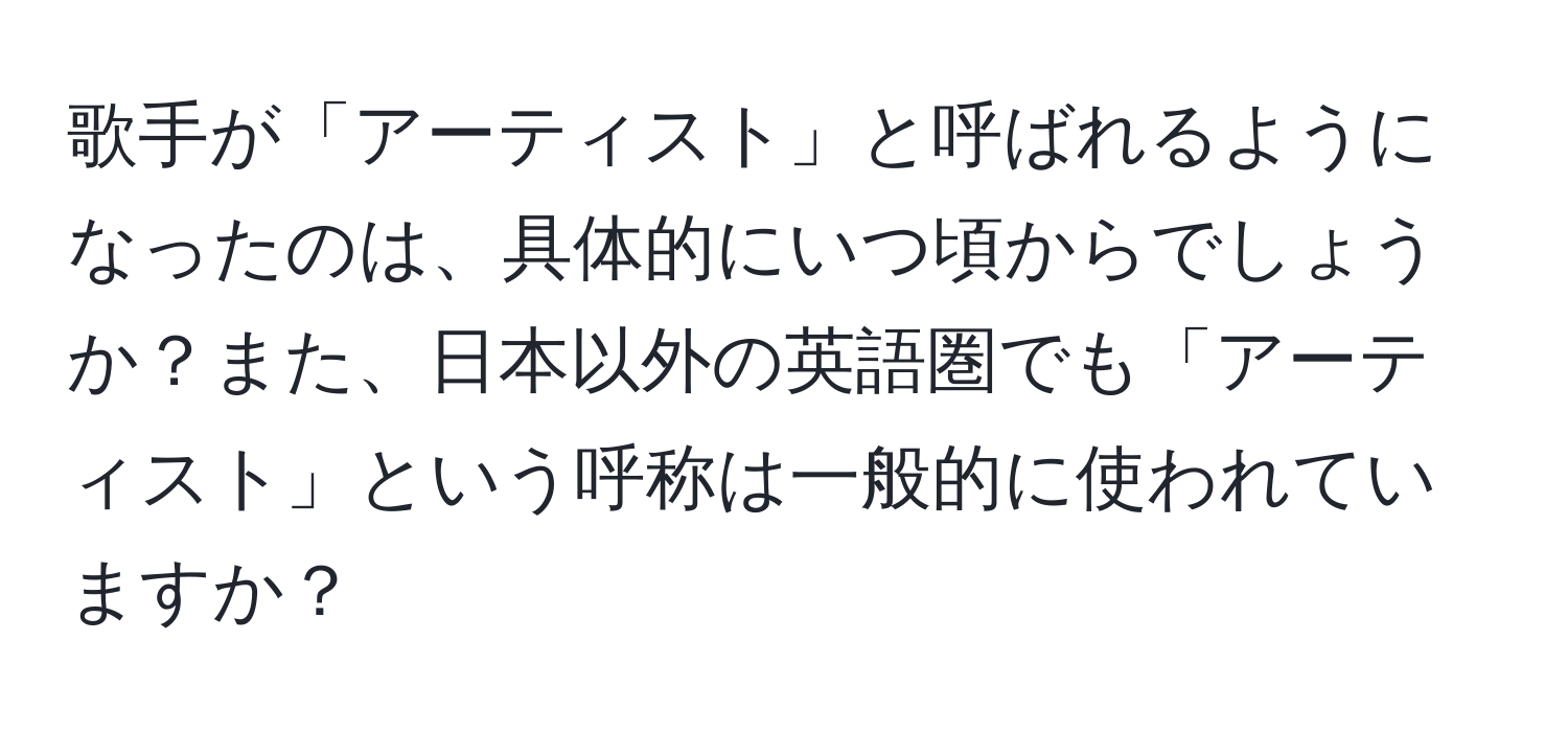 歌手が「アーティスト」と呼ばれるようになったのは、具体的にいつ頃からでしょうか？また、日本以外の英語圏でも「アーティスト」という呼称は一般的に使われていますか？