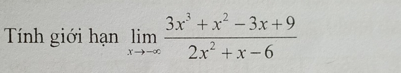 Tính giới hạn limlimits _xto -∈fty  (3x^3+x^2-3x+9)/2x^2+x-6 