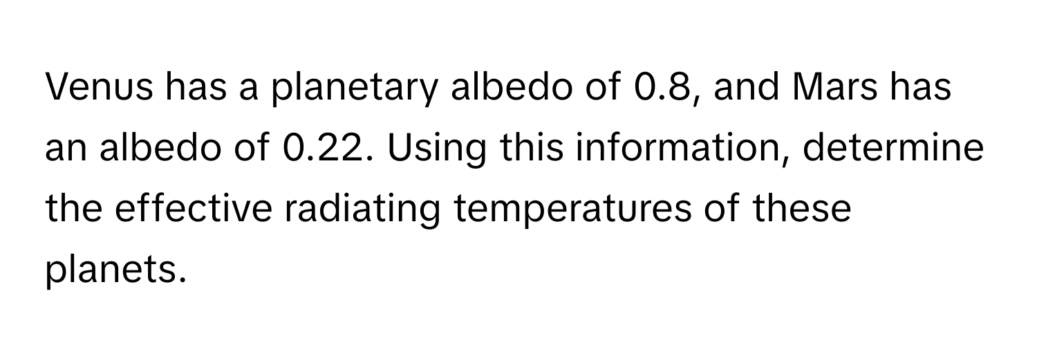 Venus has a planetary albedo of 0.8, and Mars has an albedo of 0.22. Using this information, determine the effective radiating temperatures of these planets.