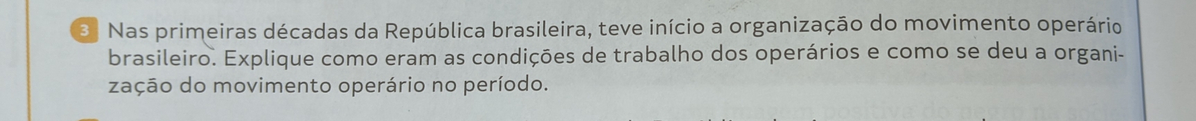 Nas primeiras décadas da República brasileira, teve início a organização do movimento operário 
brasileiro. Explique como eram as condições de trabalho dos operários e como se deu a organi- 
zação do movimento operário no período.