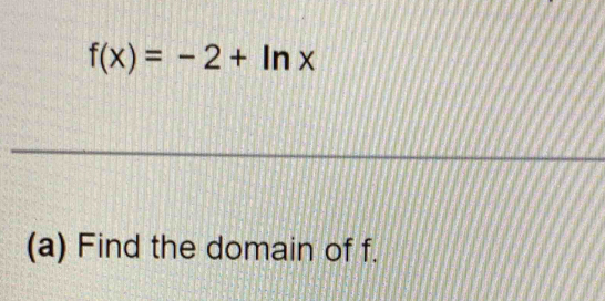 f(x)=-2+ln x
(a) Find the domain of f.